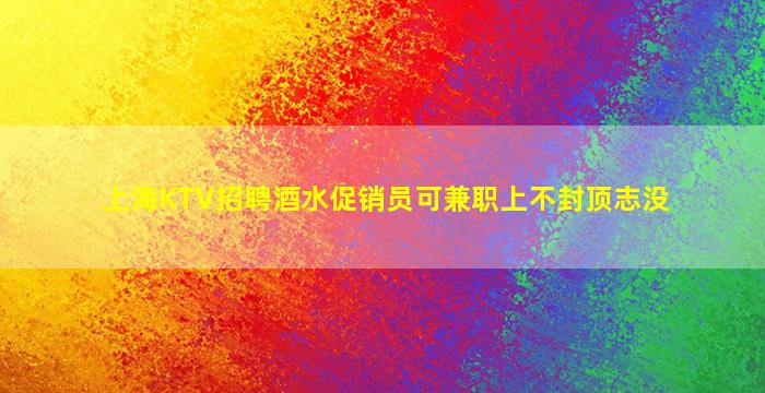 上海KTV招聘酒水促销员可兼职上不封顶志没